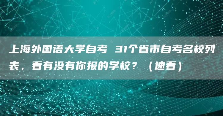 上海外国语大学自考 31个省市自考名校列表，看有没有你报的学校？（速看）