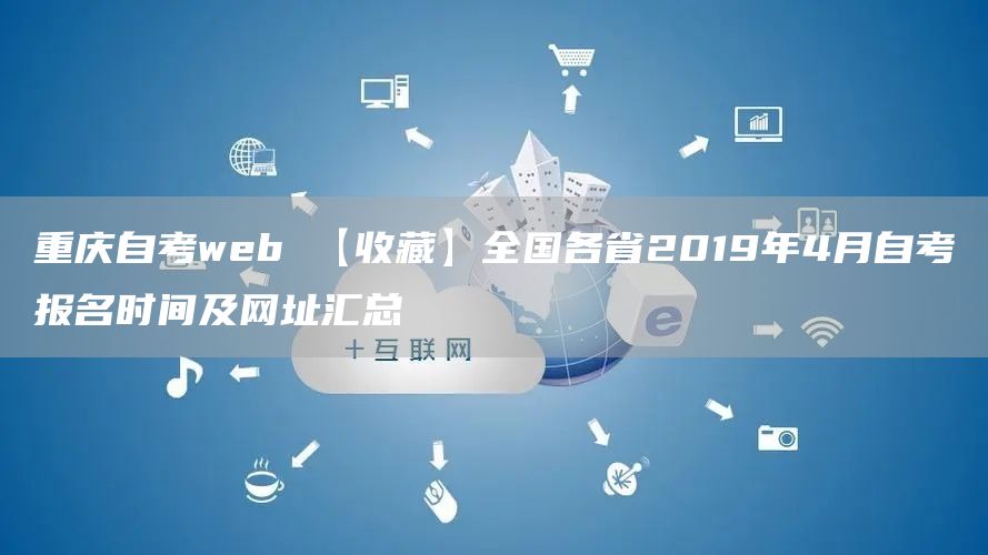 重庆自考web 【收藏】全国各省2019年4月自考报名时间及网址汇总