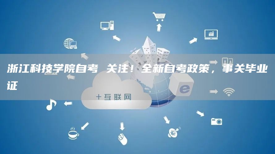 浙江科技学院自考 关注！全新自考政策，事关毕业证(图1)