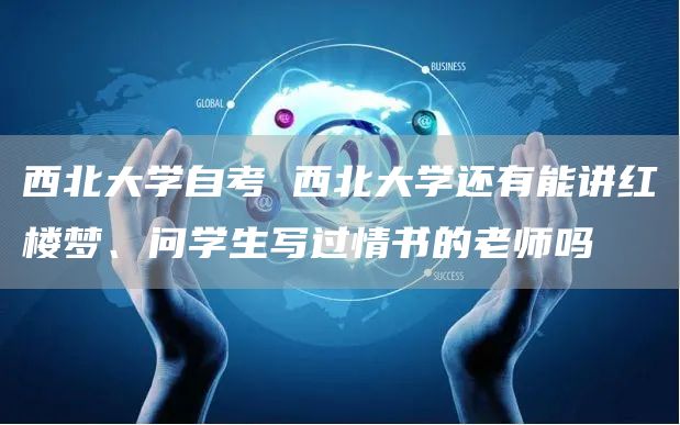 西北大学自考 西北大学还有能讲红楼梦、问学生写过情书的老师吗