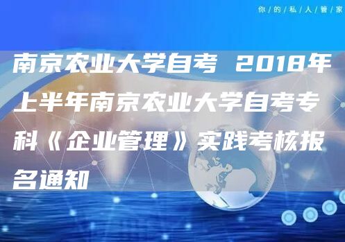 南京农业大学自考 2018年上半年南京农业大学自考专科《企业管理》实践考核报名通