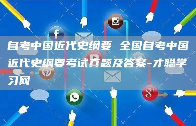 自考中国近代史纲要 全国自考中国近代史纲要考试真题及答案-才聪学习网(图1)