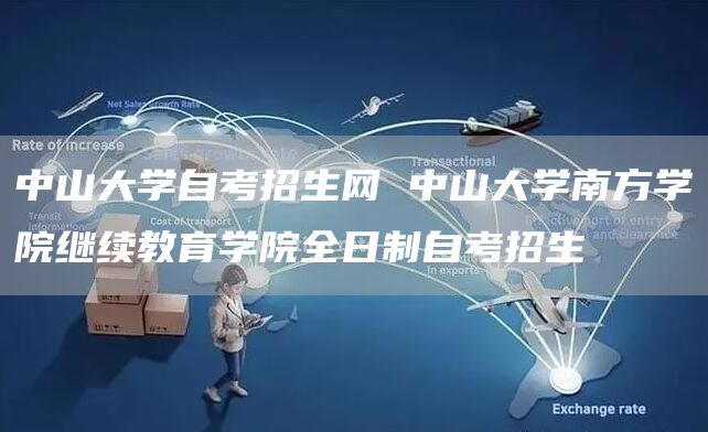 中山大学自考招生网 中山大学南方学院继续教育学院全日制自考招生(图1)