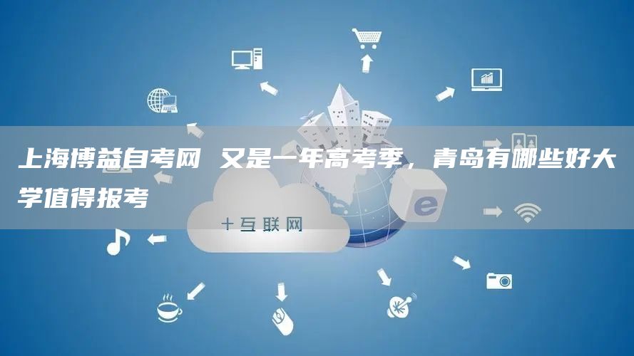 上海博益自考网 又是一年高考季，青岛有哪些好大学值得报考(图1)