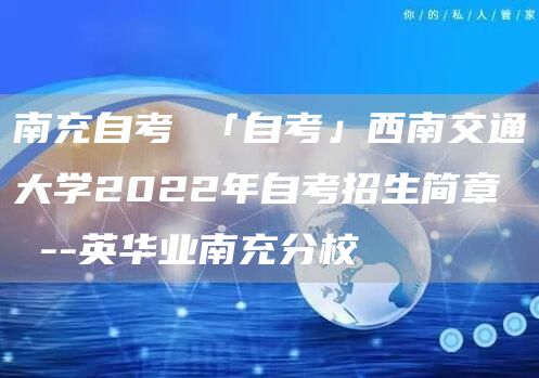 南充自考 「自考」西南交通大学2022年自考招生简章 --英华业南充分校(图1)