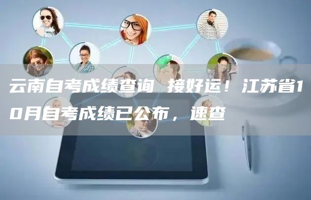 云南自考成绩查询 接好运！江苏省10月自考成绩已公布，速查