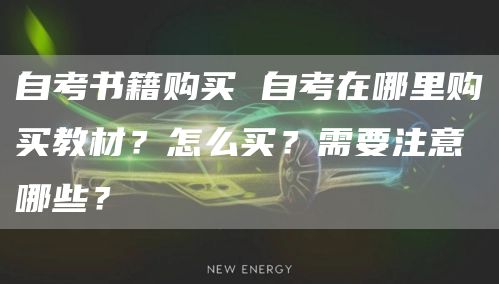 自考书籍购买 自考在哪里购买教材？怎么买？需要注意哪些？