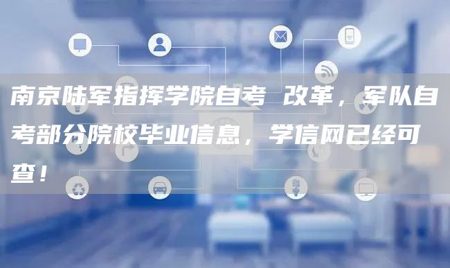 南京陆军指挥学院自考 改革，军队自考部分院校毕业信息，学信网已经可查！(图1)