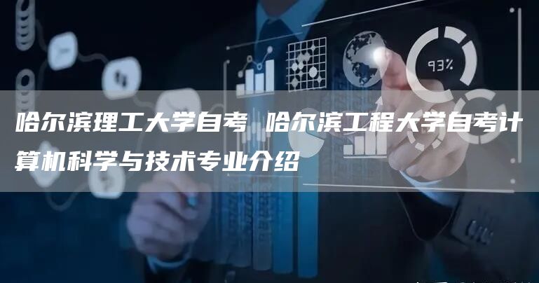 哈尔滨理工大学自考 哈尔滨工程大学自考计算机科学与技术专业介绍(图1)