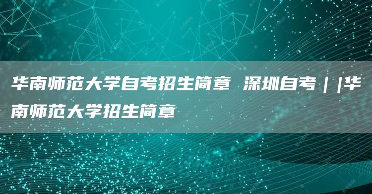 华南师范大学自考招生简章 深圳自考｜|华南师范大学招生简章(图1)