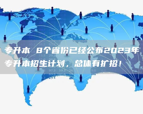 专升本 8个省份已经公布2023年专升本招生计划，总体有扩招！(图1)