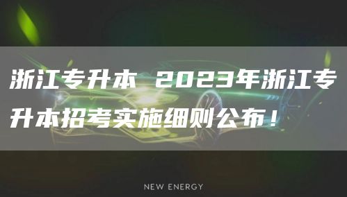 浙江专升本 2023年浙江专升本招考实施细则公布！