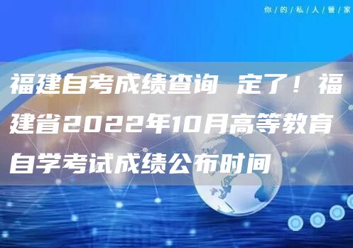 福建自考成绩查询 定了！福建省2022年10月高等教育自学考试成绩公布时间
