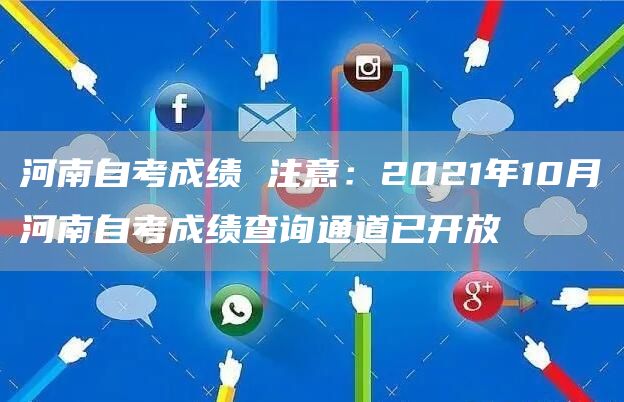 河南自考成绩 注意：2021年10月河南自考成绩查询通道已开放