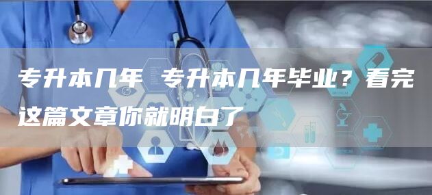专升本几年 专升本几年毕业？看完这篇文章你就明白了