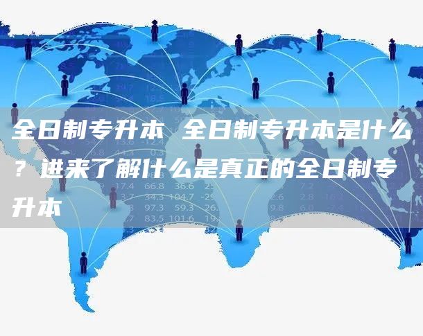 全日制专升本 全日制专升本是什么？进来了解什么是真正的全日制专升本