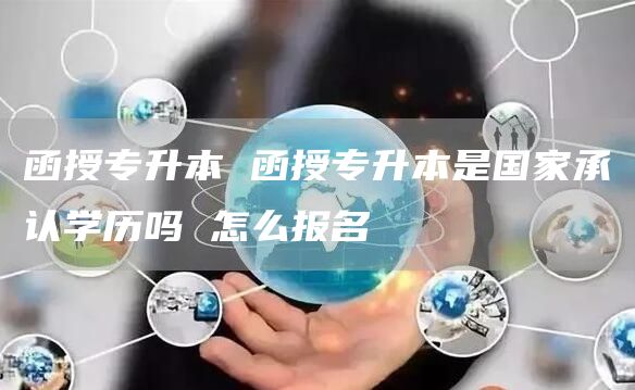 函授专升本 函授专升本是国家承认学历吗 怎么报名