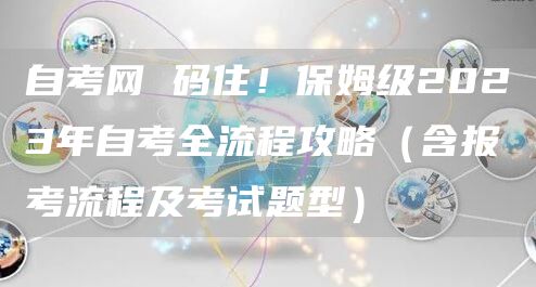 自考网 码住！保姆级2023年自考全流程攻略（含报考流程及考试题型）(图1)
