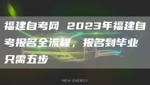 福建自考网 2023年福建自考报名全流程，报名到毕业只需五步
