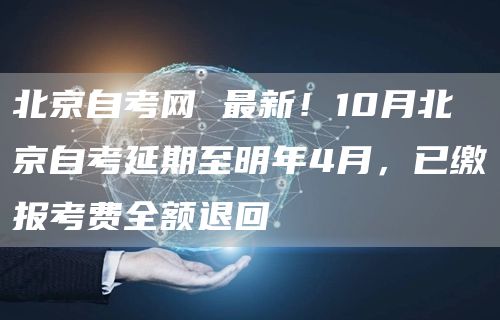 北京自考网 最新！10月北京自考延期至明年4月，已缴报考费全额退回