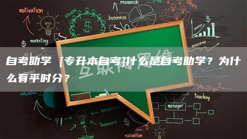 自考助学 [专升本自考]什么是自考助学？为什么有平时分？