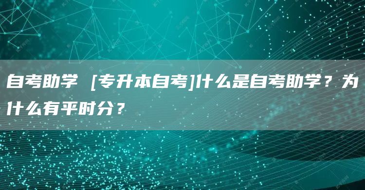自考助学 [专升本自考]什么是自考助学？为什么有平时分？(图1)