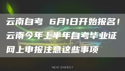 云南自考 6月1日开始报名！云南今年上半年自考毕业证网上申报注意这些事项