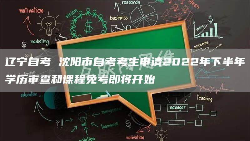 辽宁自考 沈阳市自考考生申请2022年下半年学历审查和课程免考即将开始