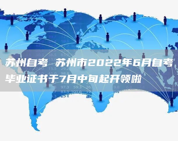 苏州自考 苏州市2022年6月自考毕业证书于7月中旬起开领啦