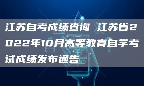 江苏自考成绩查询 江苏省2022年10月高等教育自学考试成绩发布通告