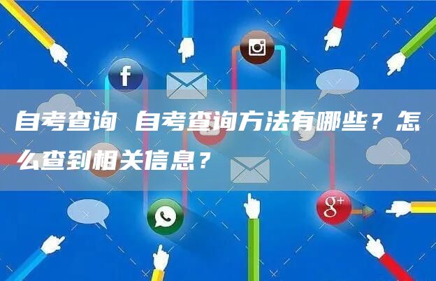 自考查询 自考查询方法有哪些？怎么查到相关信息？