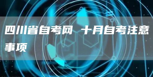 四川省自考网 十月自考注意事项