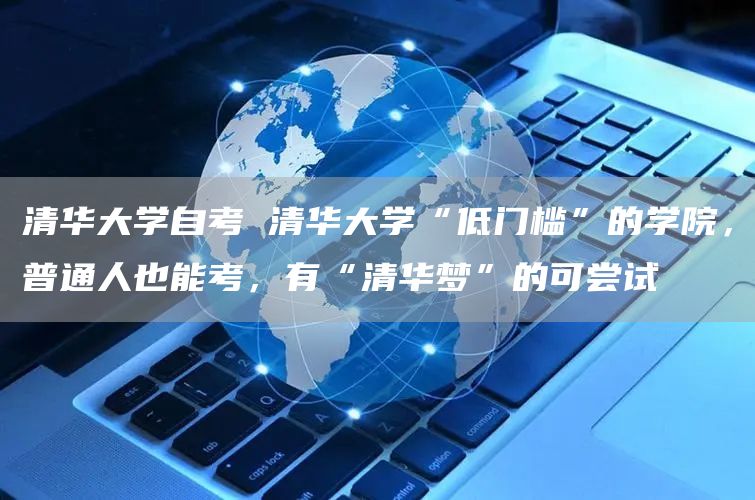 清华大学自考 清华大学“低门槛”的学院，普通人也能考，有“清华梦”的可尝试