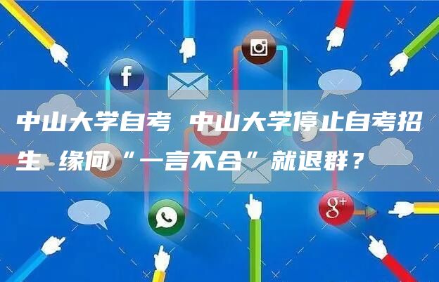 中山大学自考 中山大学停止自考招生 缘何“一言不合”就退群？(图1)