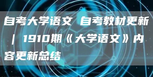 自考大学语文 自考教材更新 | 1910期《大学语文》内容更新总结(图1)