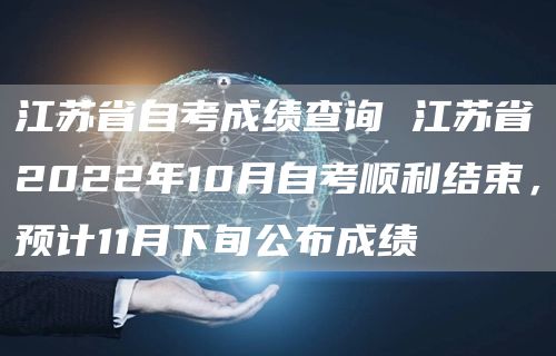 江苏省自考成绩查询 江苏省2022年10月自考顺利结束，预计11月下旬公布成绩