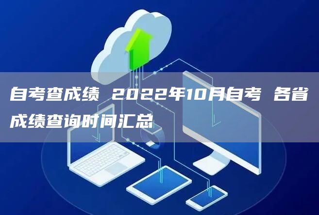 自考查成绩 2022年10月自考 各省成绩查询时间汇总(图1)