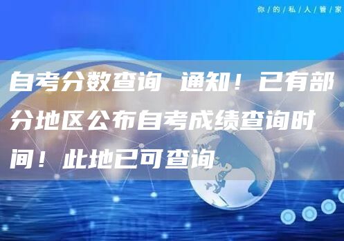 自考分数查询 通知！已有部分地区公布自考成绩查询时间！此地已可查询