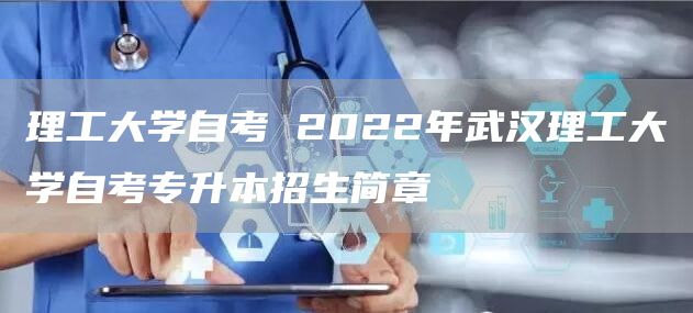 理工大学自考 2022年武汉理工大学自考专升本招生简章(图1)