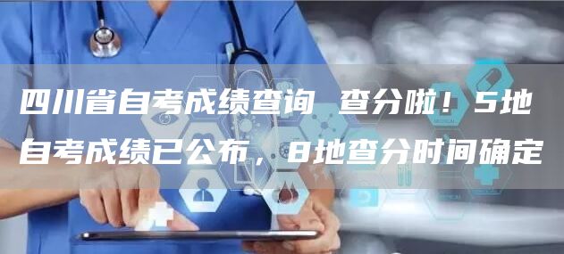 四川省自考成绩查询 查分啦！5地自考成绩已公布，8地查分时间确定(图1)