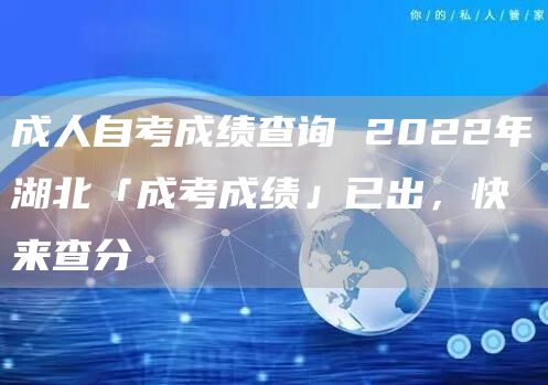 成人自考成绩查询 2022年湖北「成考成绩」已出，快来查分