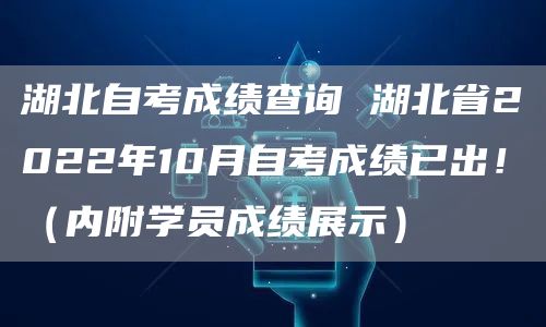 湖北自考成绩查询 湖北省2022年10月自考成绩已出！（内附学员成绩展示）(图1)