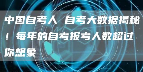 中国自考人 自考大数据揭秘！每年的自考报考人数超过你想象