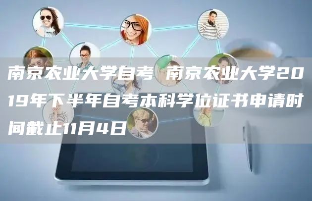 南京农业大学自考 南京农业大学2019年下半年自考本科学位证书申请时间截止11月4日(图1)