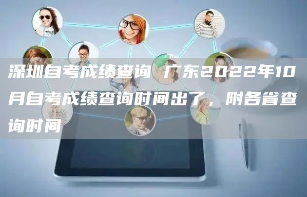 深圳自考成绩查询 广东2022年10月自考成绩查询时间出了，附各省查询时间