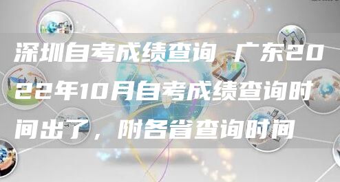 深圳自考成绩查询 广东2022年10月自考成绩查询时间出了，附各省查询时间(图1)