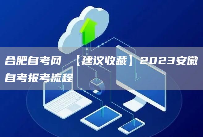 合肥自考网 【建议收藏】2023安徽自考报考流程(图1)