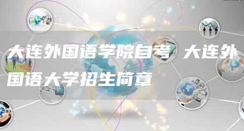 大连外国语学院自考 大连外国语大学招生简章