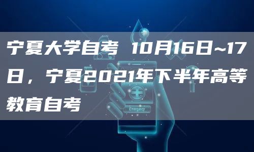 宁夏大学自考 10月16日~17日，宁夏2021年下半年高等教育自考(图1)