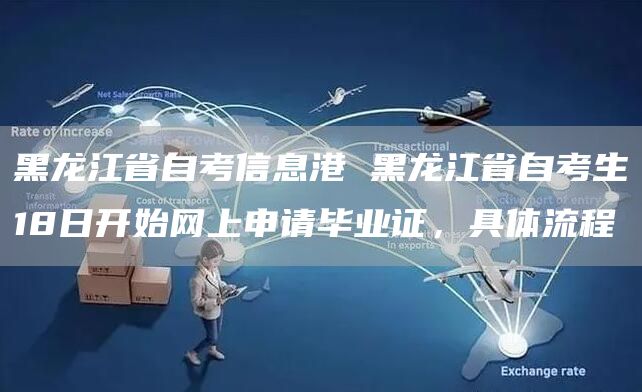 黑龙江省自考信息港 黑龙江省自考生18日开始网上申请毕业证，具体流程(图1)